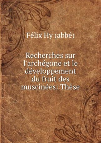 Félix Hy abbé Recherches sur l.archegone et le developpement du fruit des muscinees: These