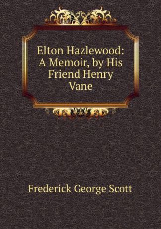 Frederick George Scott Elton Hazlewood: A Memoir, by His Friend Henry Vane