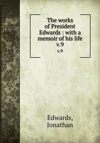 Jonathan Edwards The works of President Edwards : with a memoir of his life. v.9