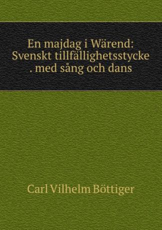Carl Vilhelm Böttiger En majdag i Warend: Svenskt tillfallighetsstycke . med sang och dans