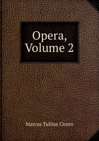 Marcus Tullius Cicero Opera, Volume 2