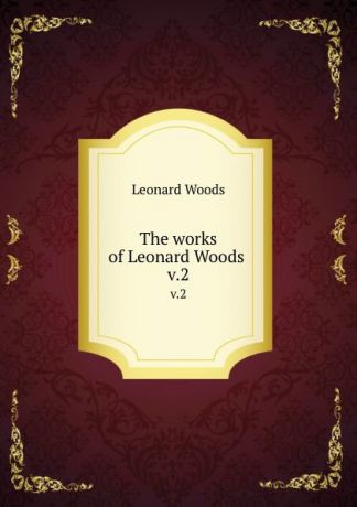 Leonard Woods The works of Leonard Woods . v.2