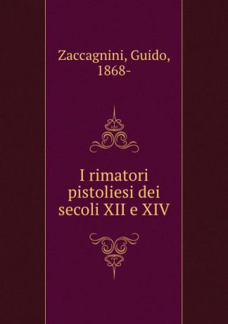 Guido Zaccagnini I rimatori pistoliesi dei secoli XII e XIV