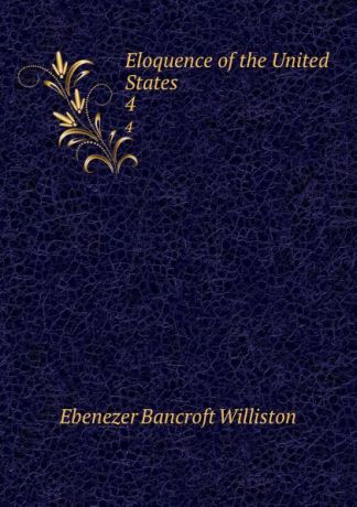 Ebenezer Bancroft Williston Eloquence of the United States. 4