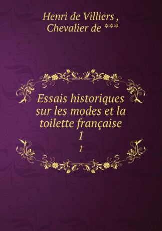 Henri de Villiers Essais historiques sur les modes et la toilette francaise. 1