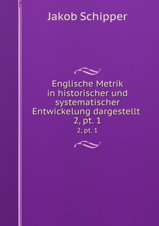 Jakob Schipper Englische Metrik in historischer und systematischer Entwickelung dargestellt . 2,.pt. 1