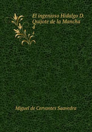 Saavedra Miguel Cervantes El ingenioso Hidalgo D. Quijote de la Mancha. 4