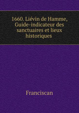 Franciscan 1660. Lievin de Hamme, Guide-indicateur des sanctuaires et lieux historiques .