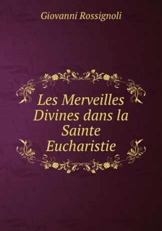 Giovanni Rossignoli Les Merveilles Divines dans la Sainte Eucharistie