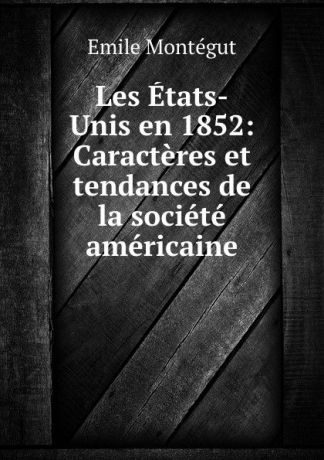 Emile Montégut Les Etats-Unis en 1852: Caracteres et tendances de la societe americaine