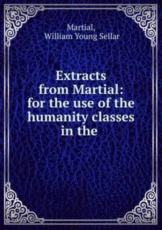 William Young Sellar Martial Extracts from Martial: for the use of the humanity classes in the .