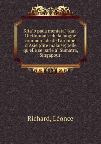 Léonce Richard Kitab pada meniata-kan . Dictionnaire de la langue commerciale de l.archipel d.Asie (dite malaise) telle qu.elle se parle a Sumatra, Singapour