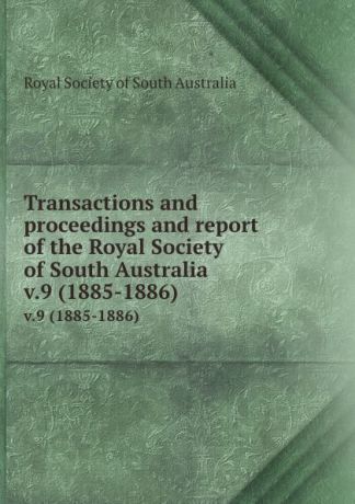 Transactions and proceedings and report of the Royal Society of South Australia. v.9 (1885-1886)