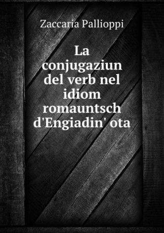 Zaccaria Pallioppi La conjugaziun del verb nel idiom romauntsch d.Engiadin. ota