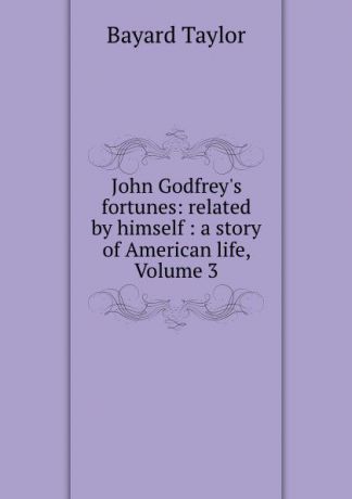 Bayard Taylor John Godfrey.s fortunes: related by himself : a story of American life, Volume 3