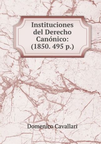 Domenico Cavallari Instituciones del Derecho Canonico: (1850. 495 p.)