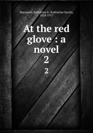 Katharine Sarah Macquoid At the red glove : a novel. 2