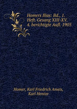 Karl Friedrich Ameis Homer Homers Ilias: Bd., 1. Heft. Gesang XIII-XV. 4. berichtigte Aufl. 1905