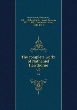 Nathaniel Hawthorne The complete works of Nathaniel Hawthorne. 03