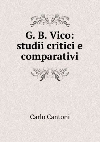 Carlo Cantoni G. B. Vico: studii critici e comparativi