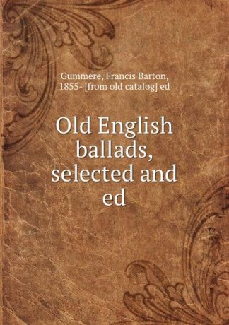 Francis Barton Gummere Old English ballads, selected and ed