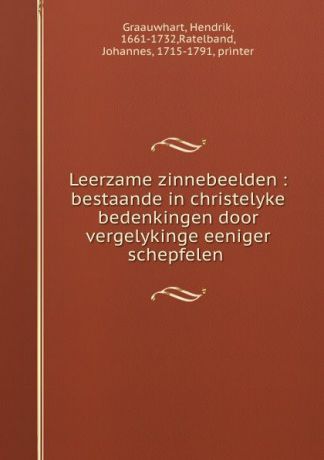 Hendrik Graauwhart Leerzame zinnebeelden : bestaande in christelyke bedenkingen door vergelykinge eeniger schepfelen .