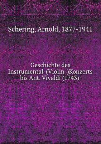 Arnold Schering Geschichte des Instrumental-(Violin-)Konzerts bis Ant. Vivaldi (1743)