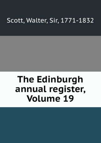 Walter Scott The Edinburgh annual register, Volume 19