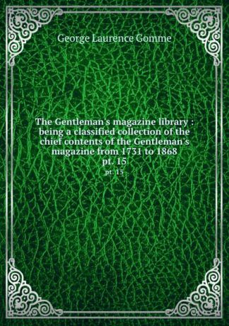 George Laurence Gomme The Gentleman.s magazine library : being a classified collection of the chief contents of the Gentleman.s magazine from 1731 to 1868. pt. 15