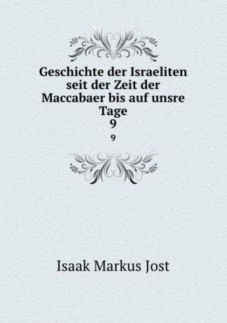 Isaak Markus Jost Geschichte der Israeliten seit der Zeit der Maccabaer bis auf unsre Tage. 9