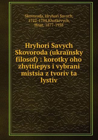 Hryhori Savych Skovoroda Hryhori Savych Skovoroda (ukrainsky filosof) : korotky oho zhyttiepys i vybrani mistsia z tvoriv ta lystiv