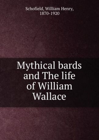 William Henry Schofield Mythical bards and The life of William Wallace