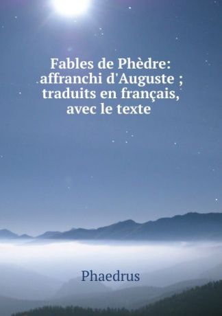 Phaedrus Fables de Phedre: affranchi d.Auguste ; traduits en francais, avec le texte .