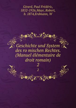 Paul Frédéric Girard Geschichte und System des romischen Rechtes. (Manuel elementaire de droit romain). 2