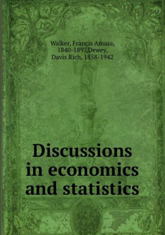 Francis Amasa Walker Discussions in economics and statistics