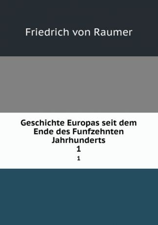 Friedrich von Raumer Geschichte Europas seit dem Ende des Funfzehnten Jahrhunderts. 1