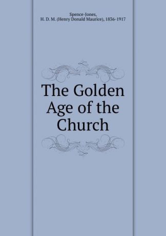 Henry Donald Maurice Spence-Jones The Golden Age of the Church
