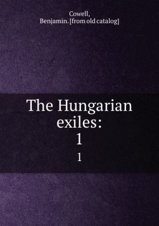 Benjamin Cowell The Hungarian exiles:. 1