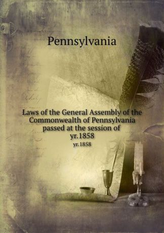 Pennsylvania Laws of the General Assembly of the Commonwealth of Pennsylvania passed at the session of . yr.1858