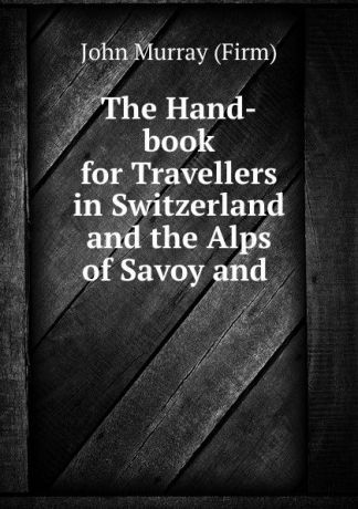 John Murray The Hand-book for Travellers in Switzerland and the Alps of Savoy and .