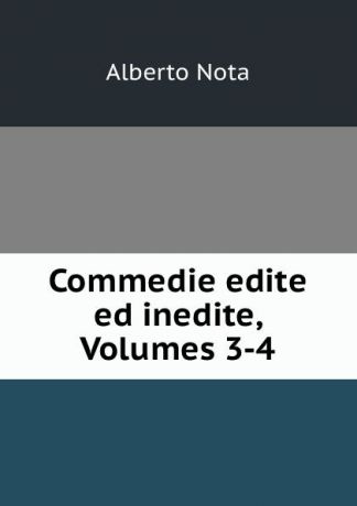 Alberto Nota Commedie edite ed inedite, Volumes 3-4