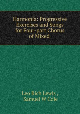 Leo Rich Lewis Harmonia: Progressive Exercises and Songs for Four-part Chorus of Mixed .