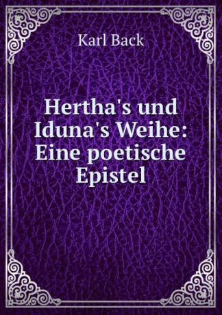 Karl Back Hertha.s und Iduna.s Weihe: Eine poetische Epistel