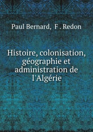 Paul Bernard Histoire, colonisation, geographie et administration de l.Algerie