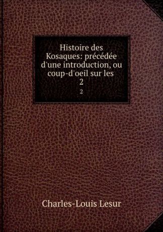 C.L. Lesur Histoire des Kosaques: precedee d.une introduction, ou coup-d.oeil sur les . 2