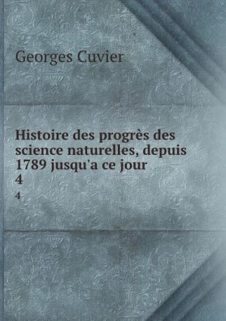 Cuvier Georges Histoire des progres des science naturelles, depuis 1789 jusqu.a ce jour. 4