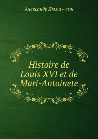 Александр Дюма. Сын Histoire de Louis XVI et de Mari-Antoinete