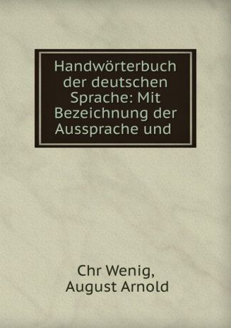 Chr. Wenig Handworterbuch der deutschen Sprache: Mit Bezeichnung der Aussprache und .