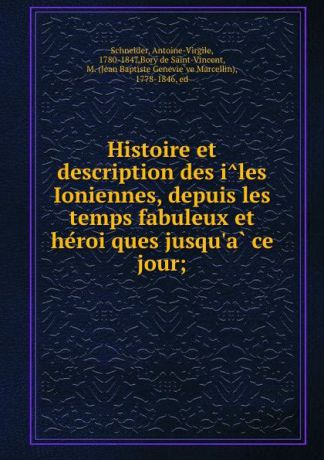 Antoine-Virgile Schneider Histoire et description des iles Ioniennes, depuis les temps fabuleux et heroiques jusqu.a ce jour;