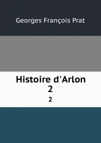 Georges François Prat Histoire d.Arlon. 2